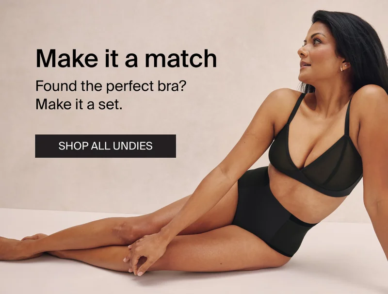Make it a match. Found the perfect bra? Make it a set. SHOP ALL UNDIES.