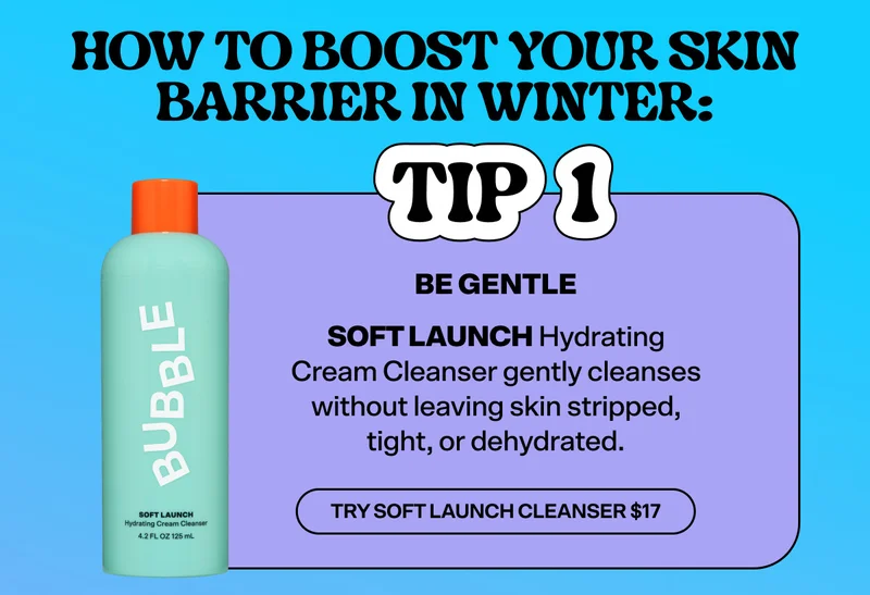 How to Boost Your Skin Barrier in Winter: Tip 1: Be Gentle. Soft Launch Hydrating Cream Cleanser gently cleanses without leaving skin stripped, tight, or dehydrated.  Try Soft Launch Cleanser $17