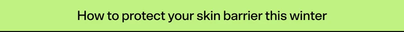 How to protect your skin barrier this winter