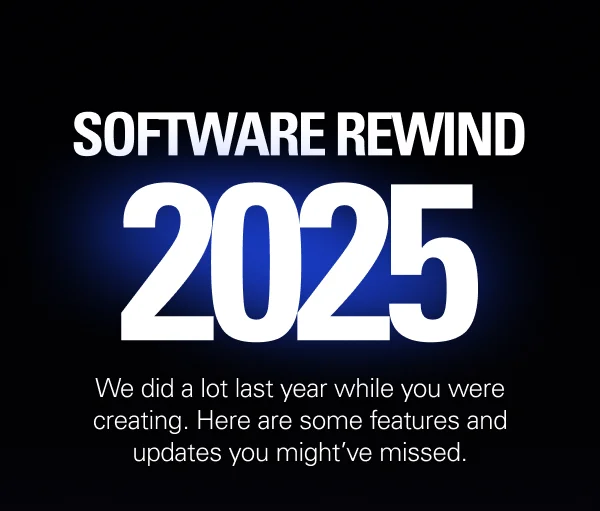SOFTWARE REWIND 2025. We did a lot this year while you were creating. Here are some features and updates you might’ve missed.