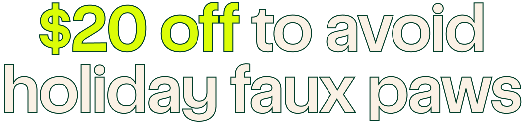 $20 off to avoid holiday faux paws