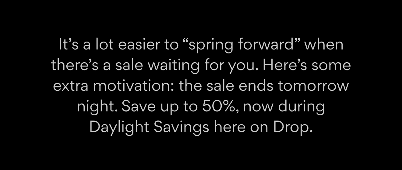 Save up to 50% in the Daylight Savings Sale. Save up to 50% in the Daylight Savings Sale.
