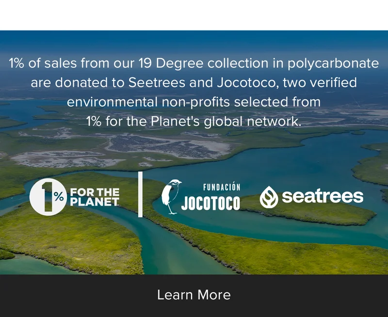 1% of sales from our 19 Degree collection in polycarbonate are donated to Seetrees and Jocotoco, two verified environmental non-profits selected from 1% for the Planet's global network.