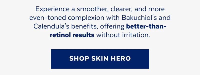 Experience a smoother, clearer, and more  even-toned complexion with Bakuchiol's and Calendula's benefits, offering better-than-retinol results without irritation. [SHOP SKIN HERO]
