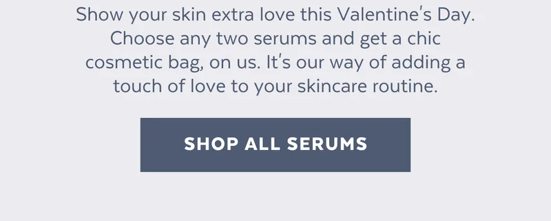 Show your skin extra love this Valentine's Day. Choose any two serums and get a chic cosmetic bag, on us. It's our way of adding a touch of love to your skincare routine. [SHOP ALL SERUMS]