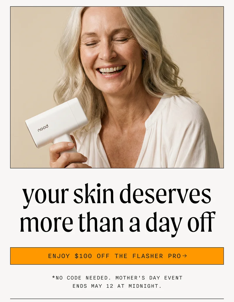 your skin deserves more than a day off - ENJOY $100 OFF THE FLASHER PRO - *No code needed. Mother's Day Eent ends May 12 at midnight.