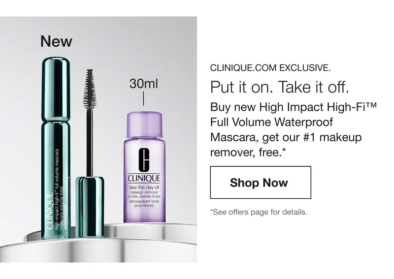 New, 30ml CLINIQUE.COM EXCLUSIVE. | Put it on. Take it off. Buy new High Impact High-Fi™ Full Volume Waterproof Mascara, get our #1 makeup remover,free.* | Shop Now | *See offers page for details.