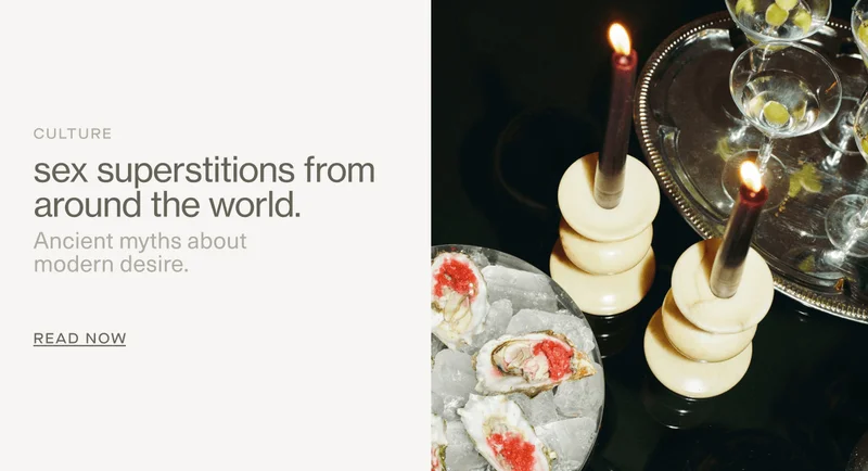 CULTURE | sex superstitions from around the world. | Ancient myths about modern desire. | Read Now