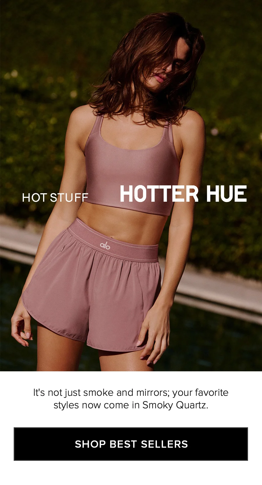 HOT STUFF HOTTER HUE It's not just smoke and mirrors; your favorite styles now come in Smoky Quartz. SHOP BEST SELLERS