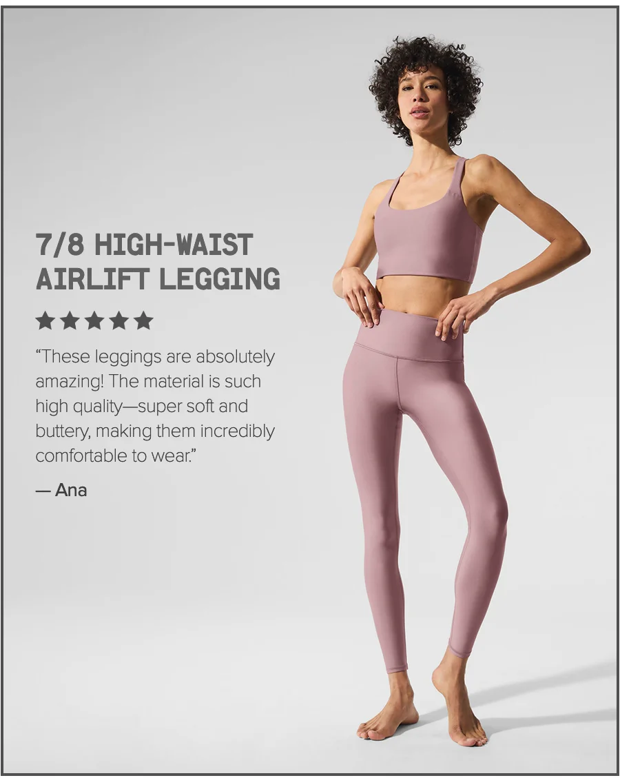 7/8 HIGH WAIST AIRLIFT LEGGING. These leggings are absoultely amazing! The material is such high quality-super soft and buttery, making them incredibly comfortable to wear. - Ana