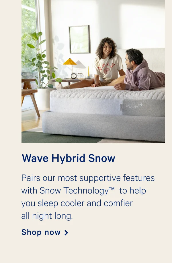 Wave Hybrid Snow >> Pairs our most supprotive features with Snow Technology to help you sleep cooler and comfier all night long. >> Shop now >>