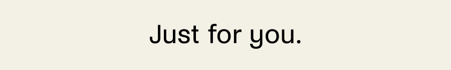 Just for you.