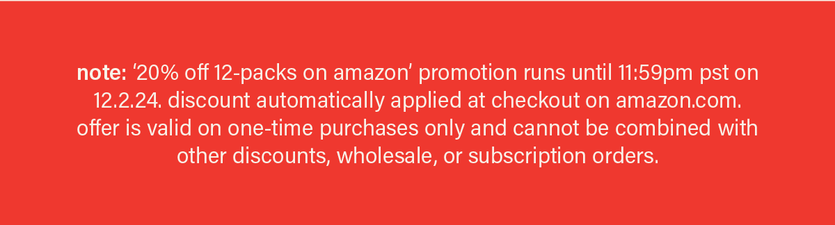 note: '20% off 12-packs on amazon' offer until 12.2.24 at 11:59pm pst. discount automatically applied at checkout on amazon.com. offer is valid on one-time purchases only and cannot be combined with other discounts, wholesale, or subscription orders.