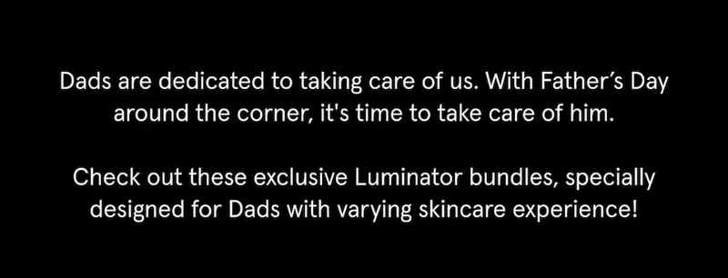 Check out these exclusive Luminator bundles, specially designed for Dads with varying skincare experience!
