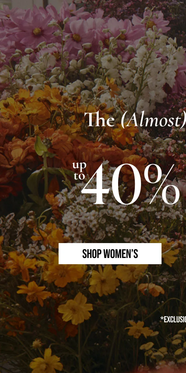 The (Almost) Spring Sale | up to 40% OFF | SHOP WOMENS | *EXCLUSIONS APPLY.