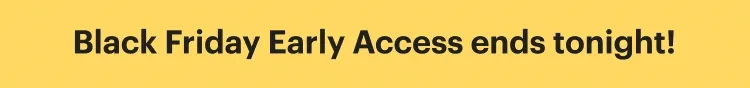 "Black Friday Early Access Ends Tonight!"