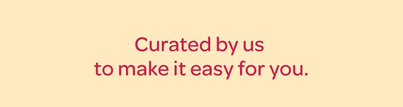 Curated by us to make it easy for you