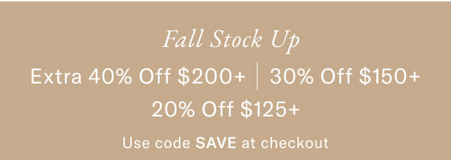 Fall stock up Extra 40%off $200+, 30% off $150+, 20% off $125+ Use code SAVE at checkout