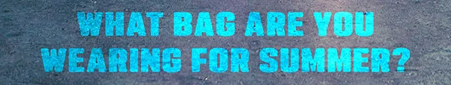 What Bag Are You Wearing For Summer?
