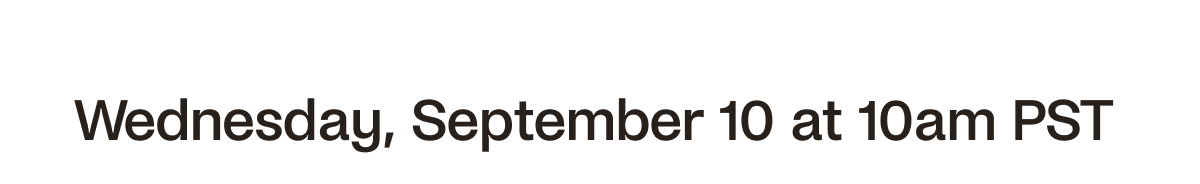 Tuesday, September 9 at 10am PST
