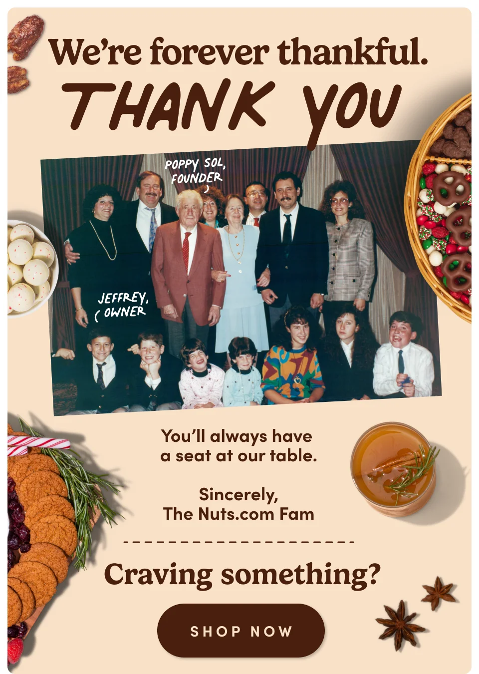 We're forever thankful. Thank You. You'll always have a seat at our table. Sincerely, The Nuts.com Fam | Crafting something? Shop now