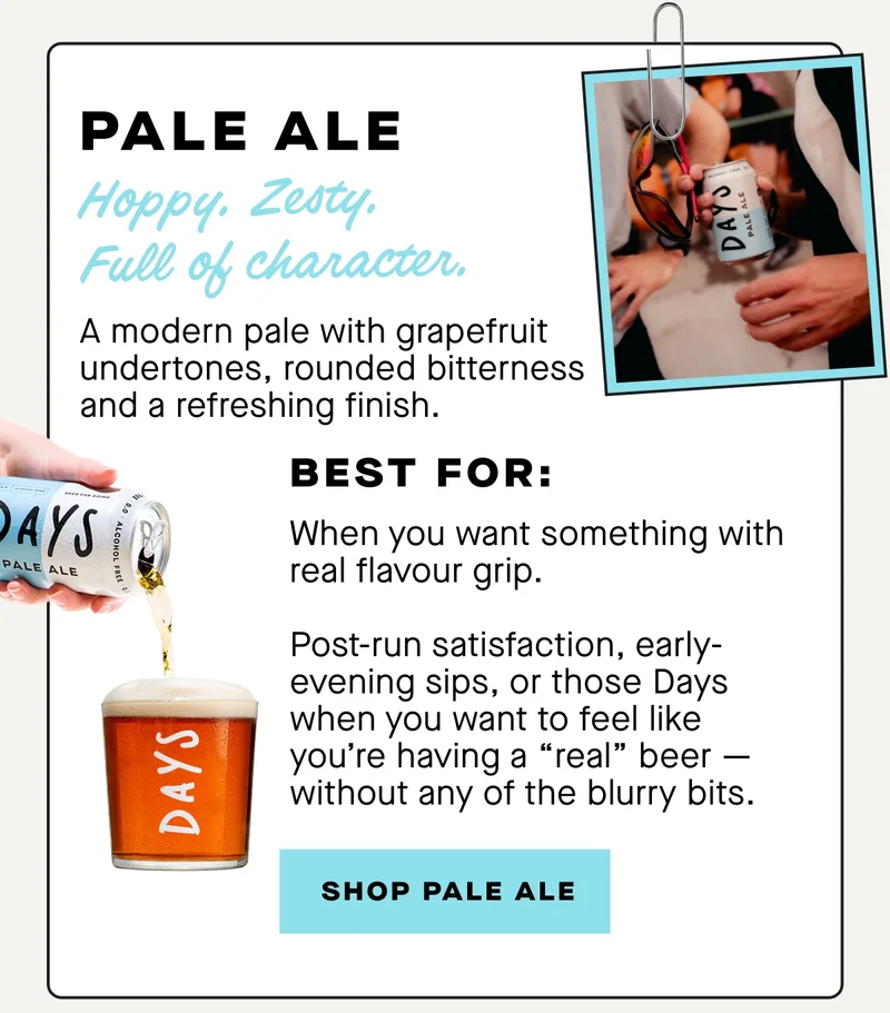 Hoppy. Zesty. Full of character.  A modern pale with grapefruit undertones, rounded bitterness and a refreshing finish.  Best for:  When you want something with real flavour grip.  Post-run satisfaction, early-evening sips, or those Days when you want to feel like you’re having a “real” beer — without any of the blurry bits.
