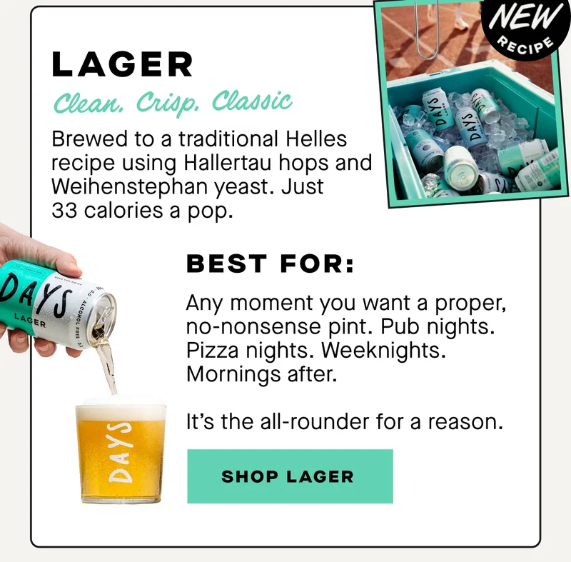 Clean. Crisp. Classic.  Brewed to a traditional Helles recipe using Hallertau hops and Weihenstephan yeast. Just 33 calories a pop.  Best for:  Any moment you want a proper, no-nonsense pint. Pub nights. Pizza nights. Weeknights. Mornings after.  It’s the all-rounder for a reason.