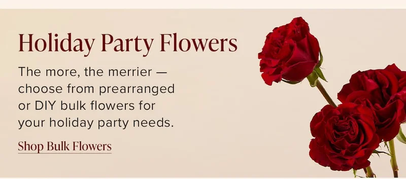 Holiday Party Flowers. The more, the merrier -- choose from prearranged or DIY bulk flowers for your holiday party needs. Shop Bulk Flowers