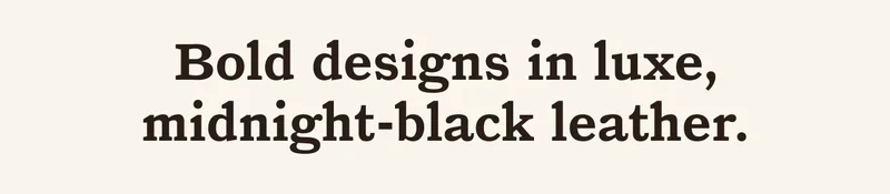 Bold designs in luxe, midnight-black leather.