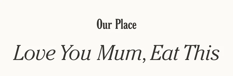 Our Place - Love You Mum, Eat This