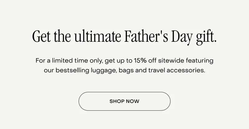 Get the ultimate Father's Day gift. For a limited time only, get up to 15% off sitewide featuring our bestselling luggage, bags and travel accessories.