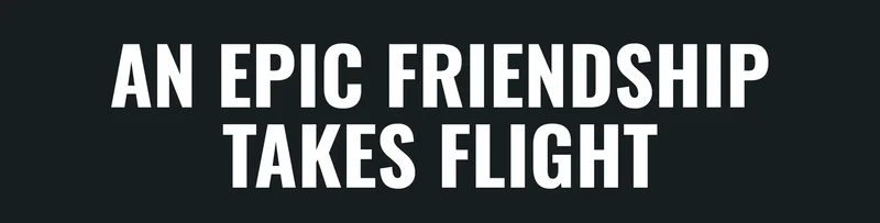 AN EPIC FRIENDSHIP TAKES FLIGHT