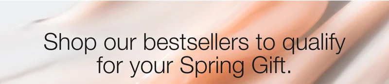 Shop our bestsellers to qualify for your Spring Gift.