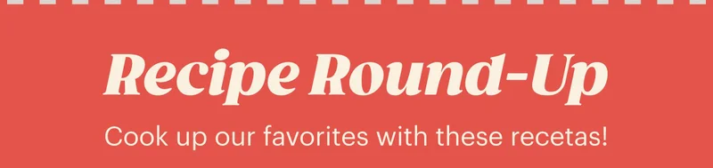 Recipe Round-Up  Cook up our favorites with these recetas!