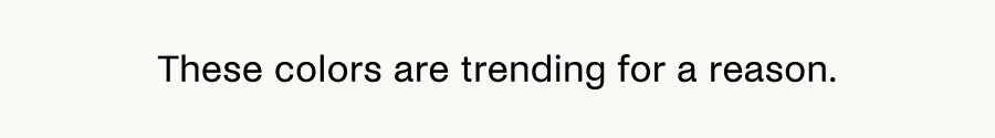 These colors are trending for a reason.