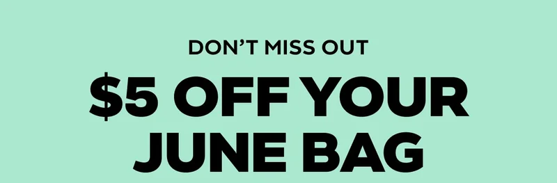 DON'T MISS OUT - $5 OFF YOUR JUNE BAG