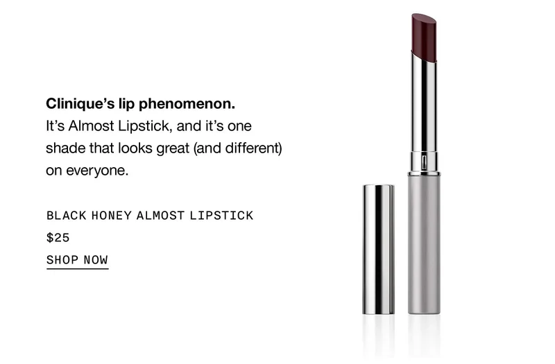 Clinique's lip phenomenon. It's Almost Lipstick, and it's one shade that looks great (and different) on everyone. BLACK HONEY ALMOST LIPSTICK $25 SHOP NOW