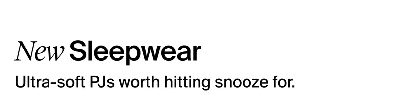 New Sleepwear. Ultra-soft PJs worth hitting snooze for.