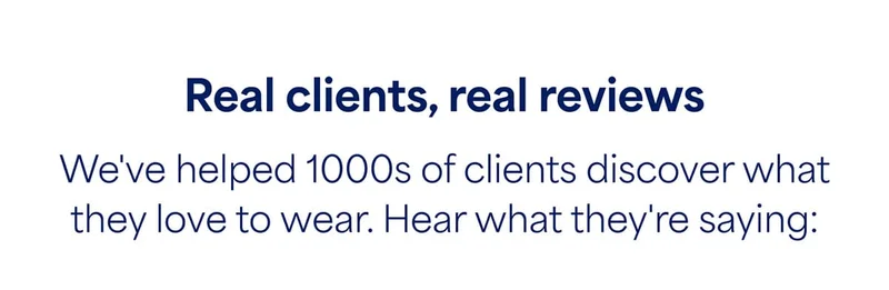 Real clients, real reviews. We’ve helped 1000s of clients discover what they love to wear. Hear what they’re saying:
