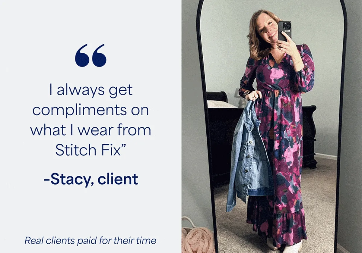 “I always get compliments on what I wear from Stitch&nbsp;Fix” –Stacy, client. “I’ve been struggling to find jeans that fit my curves…now every pair fits me perfectly” –Dena, client. “I’m so thankful to Stitch&nbsp;Fix and my amazing Stylist” –Betina, client.