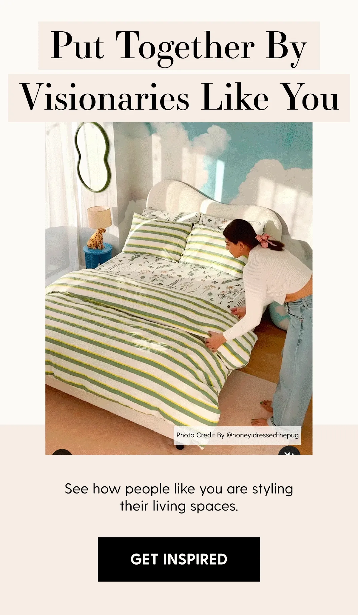 Put Together By Visionaries Like You | See how people like you are styling their living spaces. | Get Inspired