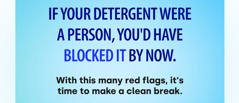 If your detergent were a person, you'd have blocked it by now. With this many red flags, it's time to make a clean break.