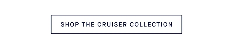 SHOP THE CRUISER COLLECTION