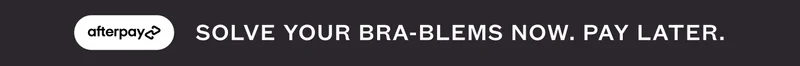 AFTERPAY - SOLVE YOUR BRA-BLEMS NOW. PAY LATER.