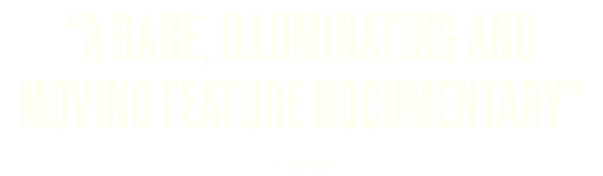 “a rare, illuminating and moving feature documentary” - MK2