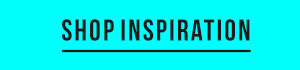SHOP INSPIRATION