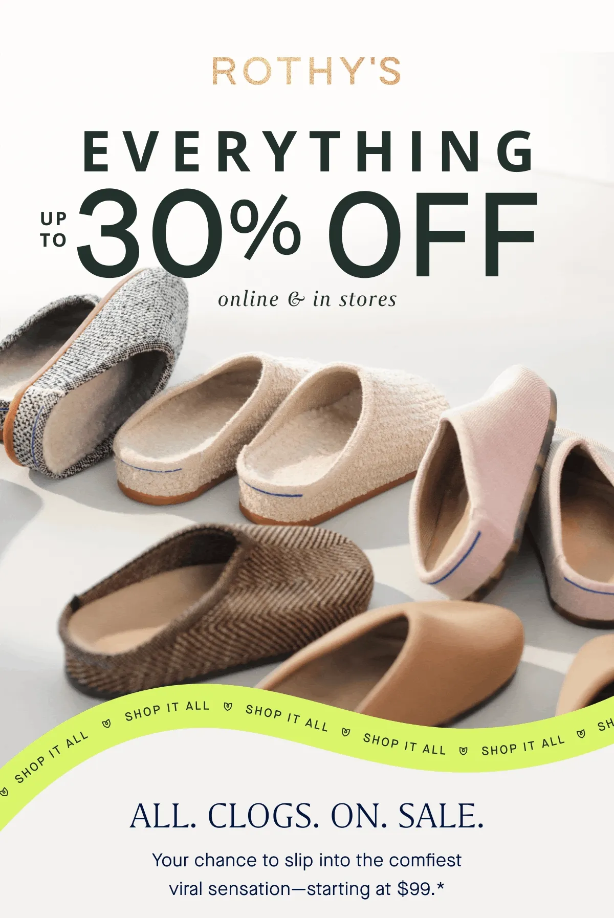 EVERYTHING Up to 30% off Online & in stores ALL. CLOGS. ON. SALE. Your chance to slip into the comfiest viral sensationβstarting at $99.* EVERYTHING Up to 30% off Online & in stores ALL. CLOGS. ON. SALE. Your chance to slip into the comfiest viral sensationβstarting at $99.*