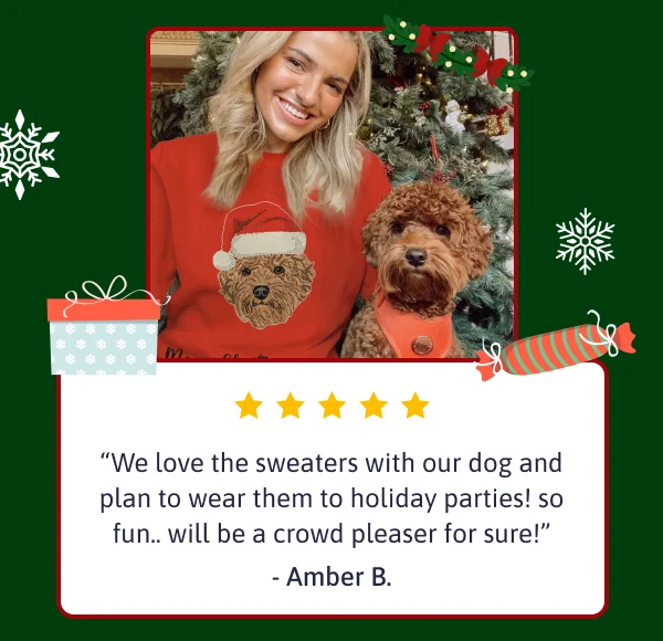 We love the sweaters with our dog and plan to wear them to holiday parties! so fun.. will be a crowd pleaser for sure! - Amber B.