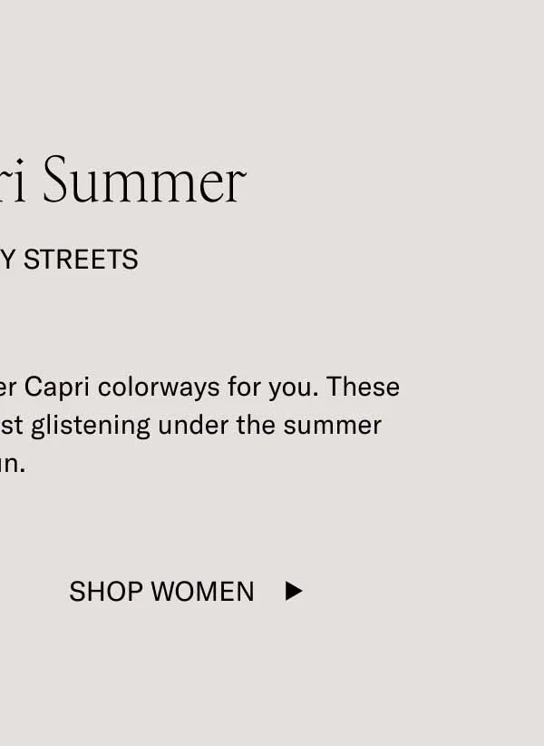 It's a Capri Summer. In The City Streets. We edited our bestselling summer Capri colorways for you. These light, fresh, airy shades look best glistening under the summer sun. Shop Men