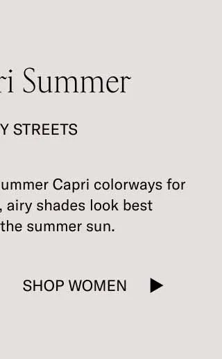 It's a Capri Summer. In The City Streets. We edited our bestselling summer Capri colorways for you. These light, fresh, airy shades look best glistening under the summer sun. Shop Men